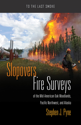 Slopovers: Fire Surveys of the Mid-American Oak Woodlands, Pacific Northwest, and Alaska - Pyne, Stephen J