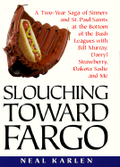 Slouching Toward Fargo: A Two-Year Saga of Sinners and St. Paul Saints at the Bottom of the Bush Leagues with Bill Murray, Darryl Strawberry, Dakota Sadie and Me