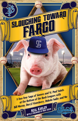 Slouching Toward Fargo: A Two-Year Saga of Sinners and St. Paul Saints at the Bottom of the Bush Leagues with Bill Murray, Darryl Strawberry, Dakota Sadie, and Me - Karlen, Neal, and Veeck, Mike (Foreword by)