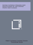 Slovak Catholic Parishes and Institutions in the United States and Canada - First Catholic Slovak Union, and Kojis, Theodore (Foreword by), and Vargovich, Michael J (Introduction by)