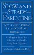 Slow and Steady Parenting: Active Child-Raising for the Long Haul, Birth to Age 3: Avoiding the Short-Term Solutions That Lead to Long-Term Problems