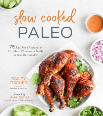 Slow Cooked Paleo: 75 Real Food Recipes for Effortless, Wholesome Meals in Your Slow Cooker - Fischer, Bailey