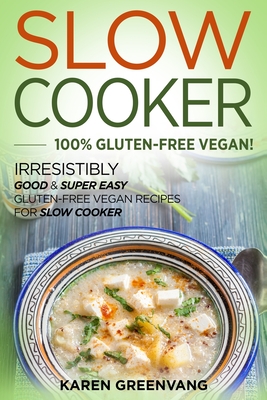 Slow Cooker -100% Gluten-Free Vegan: Irresistibly Good & Super Easy Gluten-Free Vegan Recipes for Slow Cooker - Greenvang, Karen