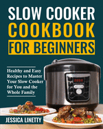 Slow Cooker Cookbook For Beginners: Healthy and Easy Recipes to Master Your Slow Cooker for You and the Whole Family