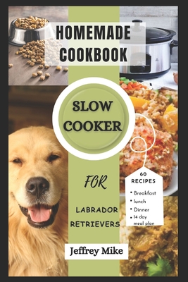 Slow Cooker Cookbook for Labrador Retrievers: 60 Homemade and Healthy Recipes for Your Furry Friend - D Mike, Jeffrey