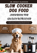 Slow Cooker Dog Food Cookbook for Golden Retriever: The Complete Guide to Canine Vet-Approved Healthy Homemade Quick and Easy Croc pot Recipes for a Tail Wagging and Healthier Furry Friend.