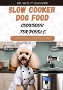 Slow Cooker Dog Food Cookbook for Poodle: The Complete Guide to Canine Vet-Approved Healthy Homemade Quick and Easy Croc pot Recipes for a Tail Wagging and Healthier Furry Friend.