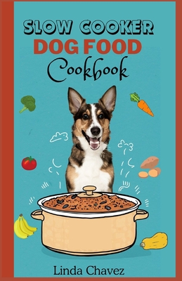 Slow Cooker Dog Food Cookbook: Healthy and Nutritious Vet-Approved Homemade Recipes for your Canine - Chavez, Linda