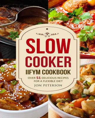Slow Cooker IIFYM Cookbook: Over 51 Delicious Recipes for Flexible Diet - Peterson, Jon