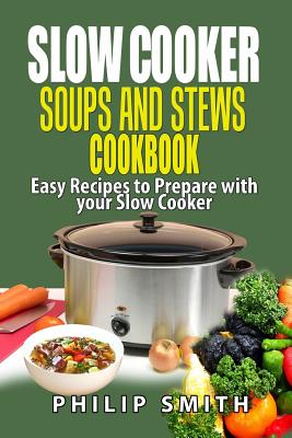 Slow Cooker Soups and Stews Cookbook.: Easy Recipes to Prepare with Your Slow Cooker. - Smith, Philip, Dr.