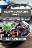 Slow Cooking 2023: Kreative Rezepte fr den Crock-Pot, den Dutch Oven und mehr