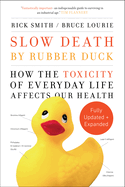 Slow Death by Rubber Duck Fully Expanded and Updated: How the Toxicity of Everyday Life Affects Our Health