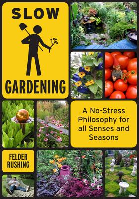 Slow Gardening: A No-Stress Philosophy for All Senses and All Seasons - Rushing, Felder, and Swain, Roger B (Foreword by)