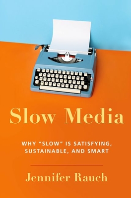 Slow Media: Why Slow Is Satisfying, Sustainable, and Smart - Rauch, Jennifer