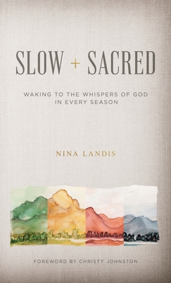 Slow + Sacred: Waking to the Whispers of God in Every Season - Landis, Nina, and Johnston, Christy (Foreword by)