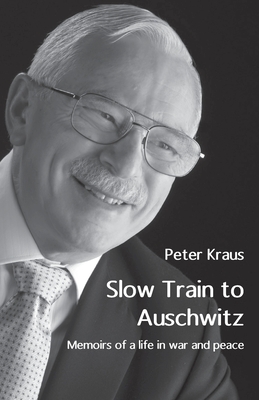 Slow Train to Auschwitz: Memoirs of a life in war and peace - Kraus, Peter