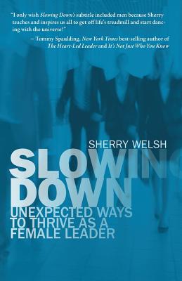 Slowing Down: Unexpected Ways to Thrive as a Female Leader - Welsh, Sherry, and Allen, Ben, Professor (Editor)