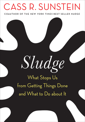 Sludge: What Stops Us from Getting Things Done and What to Do about It - Sunstein, Cass R