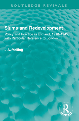 Slums and Redevelopment: Policy and Practice in England, 1918-1945, with Particular Reference to London - Yelling, J a