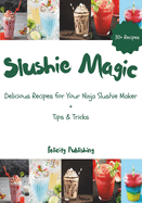 Slushie Magic: Delicious Recipes for Your Ninja Slushie Maker: Unofficial