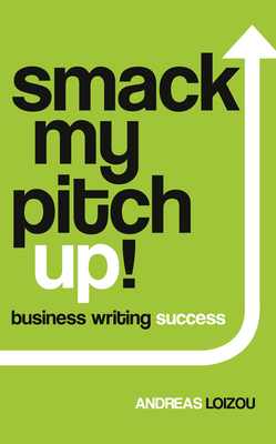 Smack My Pitch Up!: Business Writing Success - Loizou, Andreas