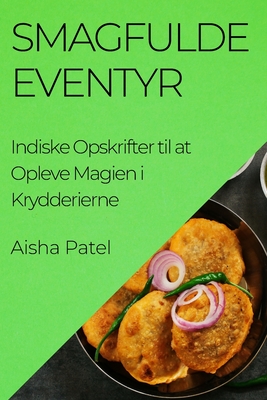 Smagfulde Eventyr: Indiske Opskrifter til at Opleve Magien i Krydderierne - Patel, Aisha
