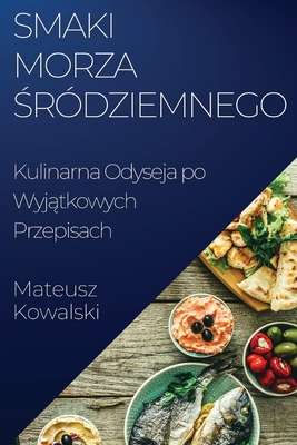 Smaki Morza  r?dziemnego: Kulinarna Odyseja po Wyj tkowych Przepisach - Kowalski, Mateusz