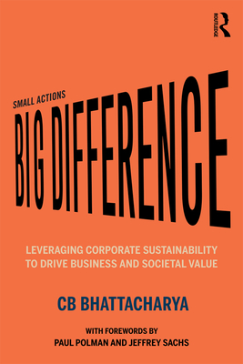 Small Actions, Big Difference: Leveraging Corporate Sustainability to Drive Business and Societal Value - Bhattacharya, Cb