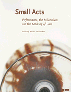Small Acts: Performance, the Millennium and the Marking of Time - Heathfield, Adrian (Editor)