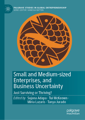 Small and Medium-sized Enterprises, and Business Uncertainty: Just Surviving or Thriving? - Adapa, Sujana (Editor), and McKeown, Tui (Editor), and Lazaris, Miria (Editor)