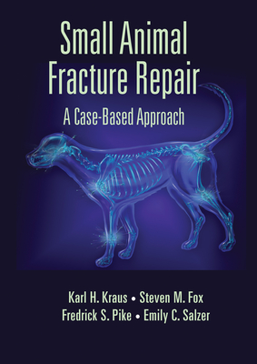 Small Animal Fracture Repair: A Case-Based Approach - Kraus, Karl H., and Fox, Steven M., MS, DVM, MBA, PhD, and Pike, Federick S.
