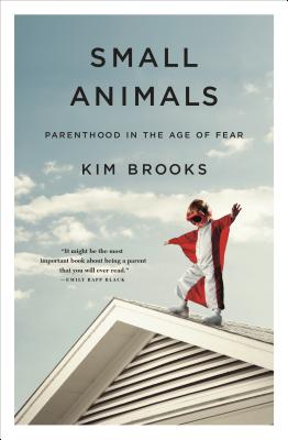 Small Animals: Parenthood in the Age of Fear - Brooks, Kim