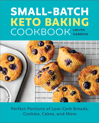 Small-Batch Keto Baking Cookbook: Perfect Portions of Low-Carb Breads, Cookies, Cakes, and More - Carrico, Lolita