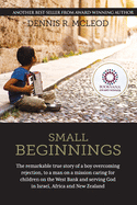 Small Beginnings: The Remarkable True Story of a Boy Overcoming Rejection, to a Man on a Mission Caring for Children on the West Bank and Serving God in Israel, Africa and New Zealand
