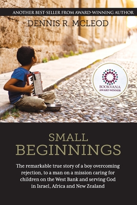 Small Beginnings: The remarkable true story of a boy overcoming rejection, to a man on a mission caring for children on the West Bank and serving God in Israel, Africa and New Zealand - McLeod, Dennis R