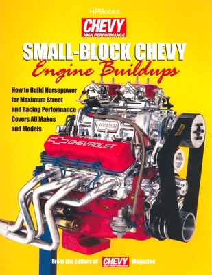Small-Block Chevy Engine Buildups: How to Build Horsepower for Maximum Street and Racing Performance - Editors of Chevy High Performance Mag