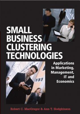 Small Business Clustering Technologies: Applications in Marketing, Management, IT and Economics - MacGregor, Robert C (Editor), and Hodgkinson, Ann T (Editor)