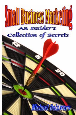 Small Business Marketing: An Insider's Collection of Secrets - Delaware, Michael