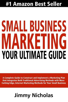 Small Business Marketing - Your Ultimate Guide: A Complete Guide to Construct and Implement a Marketing Plan that Integrates Both Traditional Advertising Methods with More Cutting Edge, Internet Marketing Methods for Your Small Business. - Johnson, Jennifer-Crystal (Editor), and Lemoine, Mike (Introduction by), and Nicholas, Jimmy