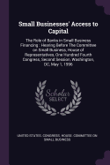 Small Businesses' Access to Capital: The Role of Banks in Small Business Financing: Hearing Before the Committee on Small Business, House of Representatives, One Hundred Fourth Congress, Second Session, Washington, DC, May 1, 1996