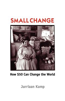 Small Change: How Fifty Dollars Can Change the World - Kamp, Jurriaan