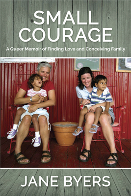 Small Courage: A Queer Memoir of Finding Love and Conceiving Family - Byers, Jane