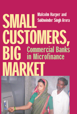 Small Customers, Big Market: Commercial Banks in Microfinance - Harper, Malcolm, and Arora, Sukhwinder (Editor)