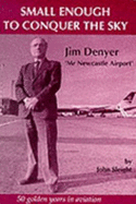Small Enough to Conquer the Sky: Jimmy Denyer - Biography of a Flyer