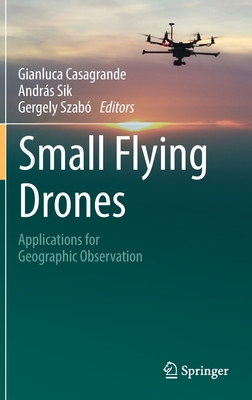 Small Flying Drones: Applications for Geographic Observation - Casagrande, Gianluca (Editor), and Sik, Andrs (Editor), and Szab, Gergely (Editor)