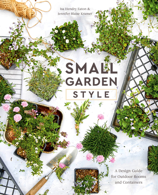 Small Garden Style: A Design Guide for Outdoor Rooms and Containers - Hendry Eaton, Isa, and Blaise Kramer, Jennifer
