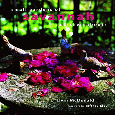 Small Gardens of Savannah and Thereabouts - McDonald, Elvin, and Eley, Jeffrey (Foreword by)