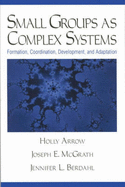 Small Groups as Complex Systems: Formation, Coordination, Development, and Adaptation