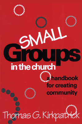 Small Groups in the Church: A Handbook for Creating Community - Kirkpatrick, Thomas G