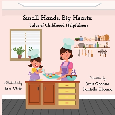 Small Hands, Big Hearts: Tales of Childhood Helpfulness - Obonna, Janis And Daniella